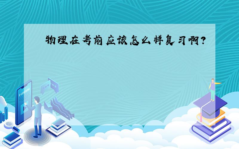 物理在考前应该怎么样复习啊?