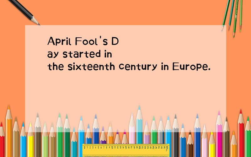 April Fool's Day started in the sixteenth century in Europe.