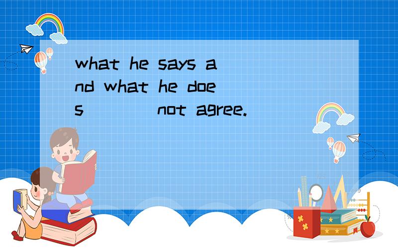 what he says and what he does____not agree.