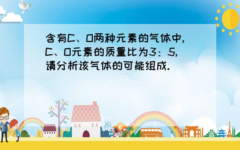 含有C、O两种元素的气体中,C、O元素的质量比为3：5,请分析该气体的可能组成.