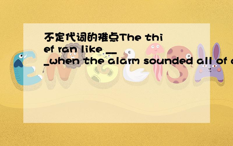 不定代词的难点The thief ran like ___when the alarm sounded all of a