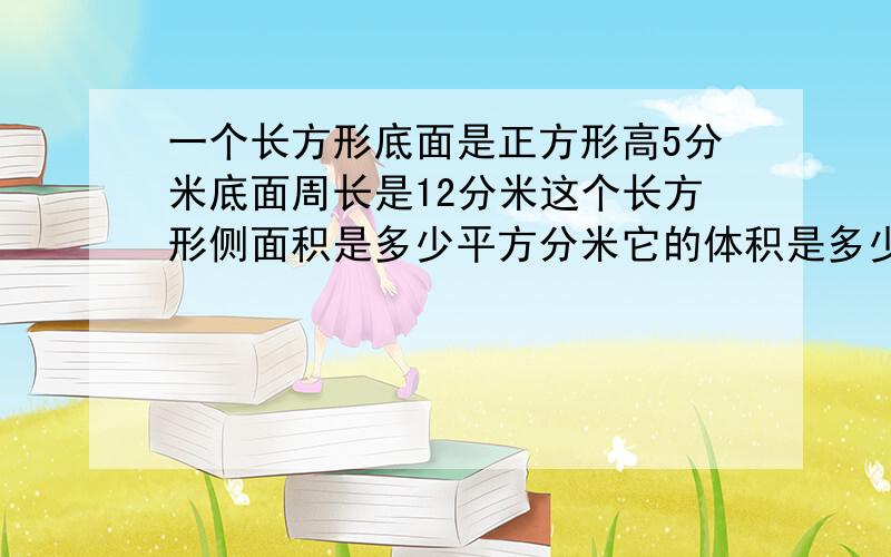 一个长方形底面是正方形高5分米底面周长是12分米这个长方形侧面积是多少平方分米它的体积是多少立方分米表