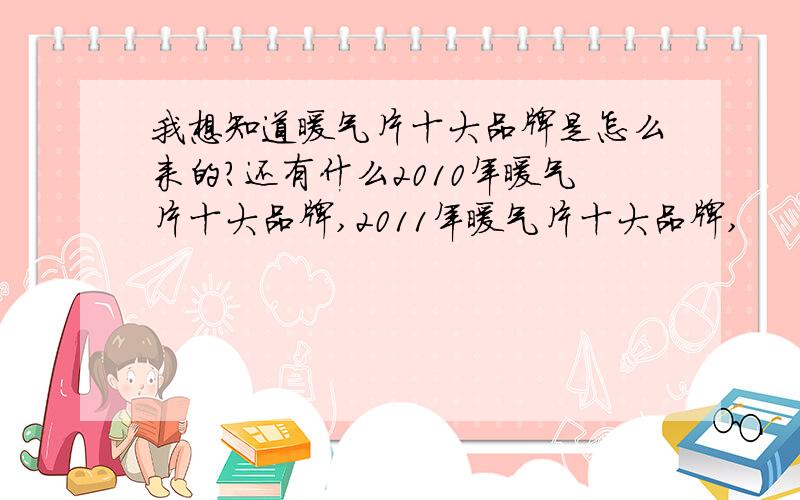 我想知道暖气片十大品牌是怎么来的?还有什么2010年暖气片十大品牌,2011年暖气片十大品牌,