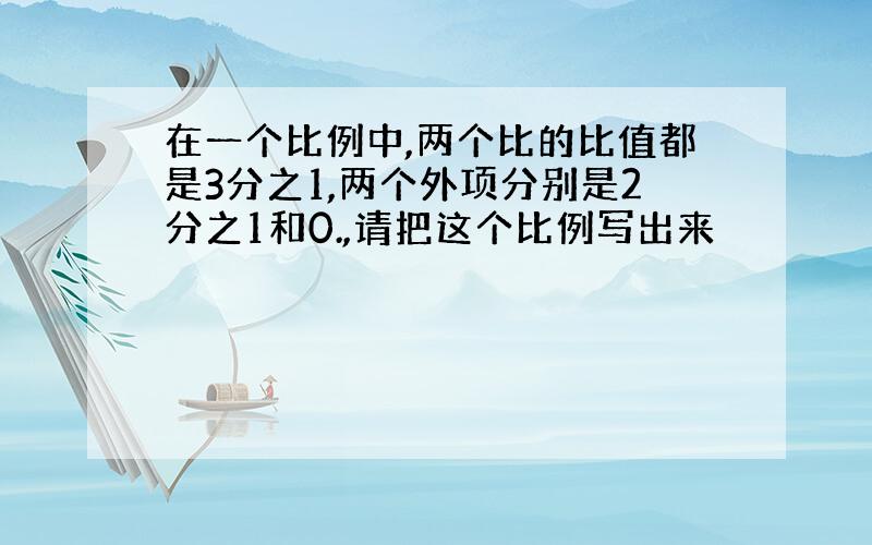 在一个比例中,两个比的比值都是3分之1,两个外项分别是2分之1和0.,请把这个比例写出来