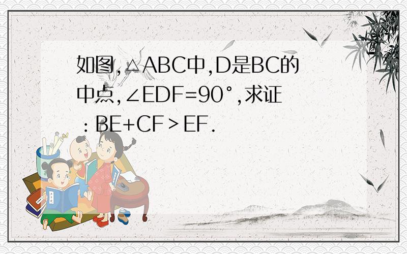 如图,△ABC中,D是BC的中点,∠EDF=90°,求证：BE+CF＞EF.