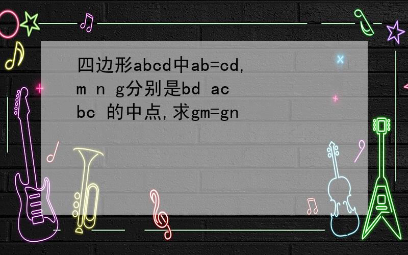 四边形abcd中ab=cd,m n g分别是bd ac bc 的中点,求gm=gn