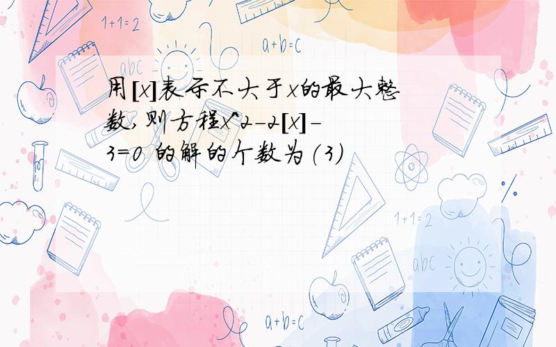 用[x]表示不大于x的最大整数,则方程x^2-2[x]-3=0 的解的个数为(3)