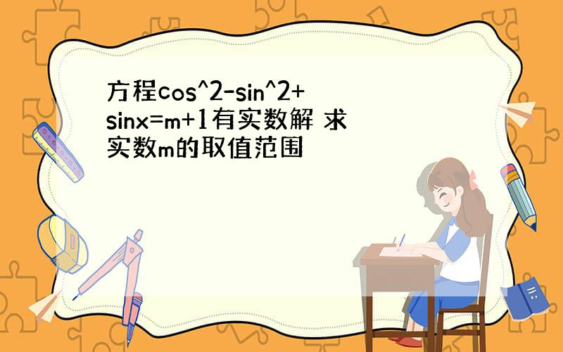 方程cos^2-sin^2+sinx=m+1有实数解 求实数m的取值范围