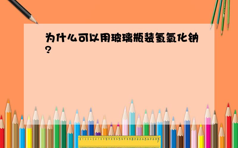 为什么可以用玻璃瓶装氢氧化钠?