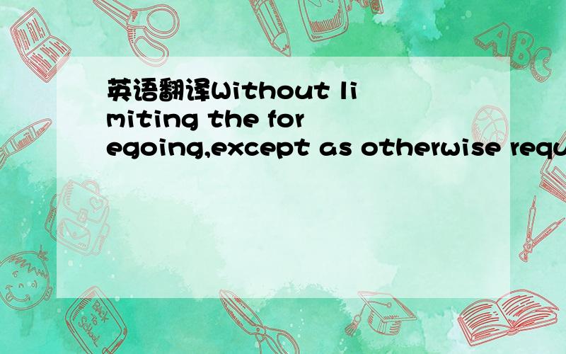 英语翻译Without limiting the foregoing,except as otherwise requi