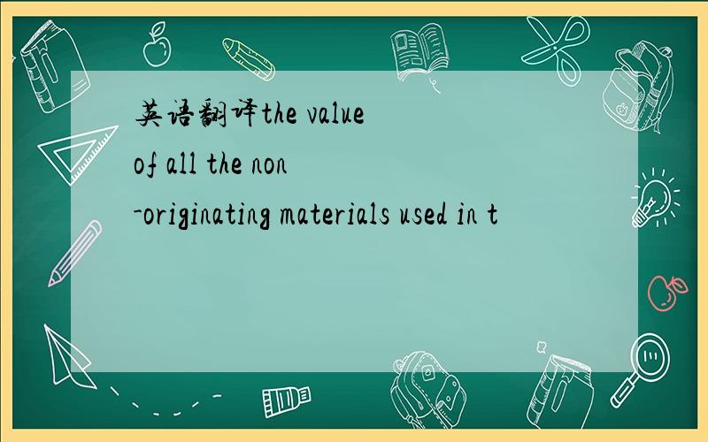 英语翻译the value of all the non-originating materials used in t