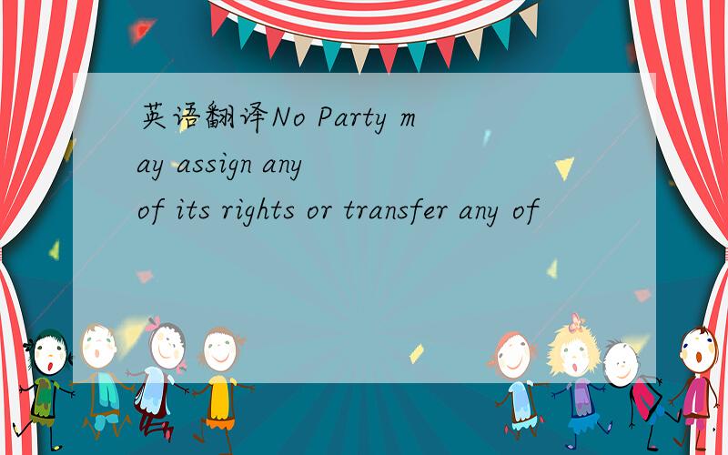 英语翻译No Party may assign any of its rights or transfer any of