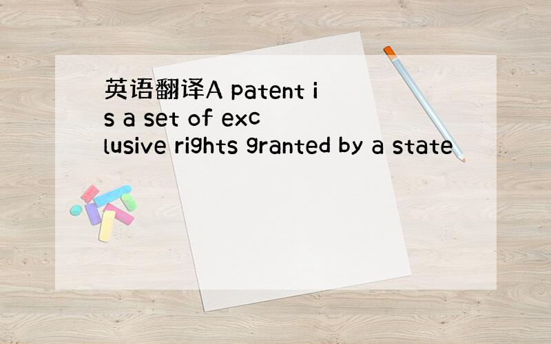 英语翻译A patent is a set of exclusive rights granted by a state