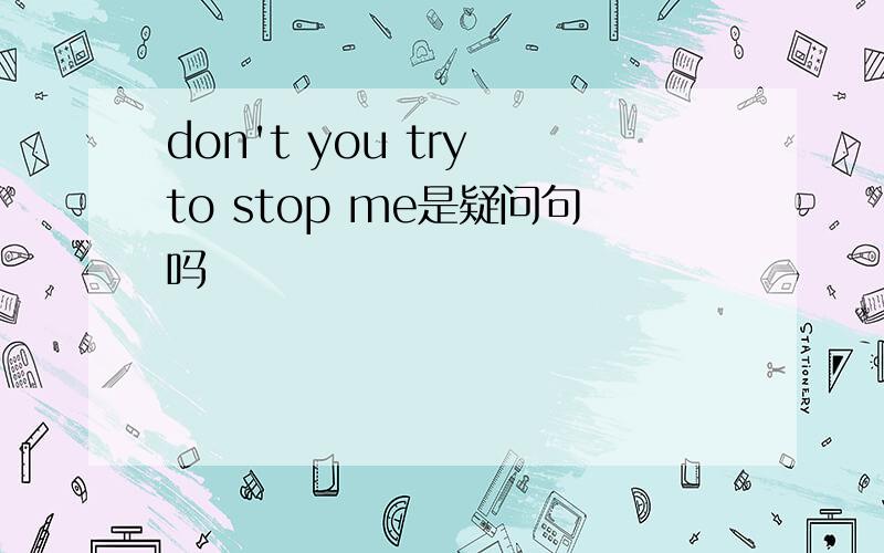 don't you try to stop me是疑问句吗