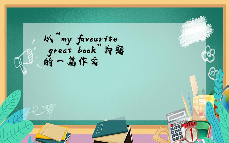 以“my favourite great book”为题的一篇作文