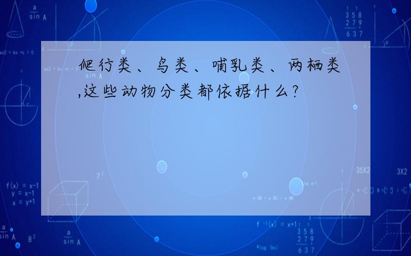 爬行类、鸟类、哺乳类、两栖类,这些动物分类都依据什么?