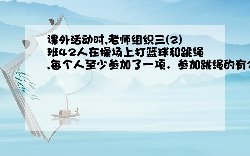 课外活动时,老师组织三(2)班42人在操场上打篮球和跳绳,每个人至少参加了一项．参加跳绳的有26人,参加打篮球的有22人