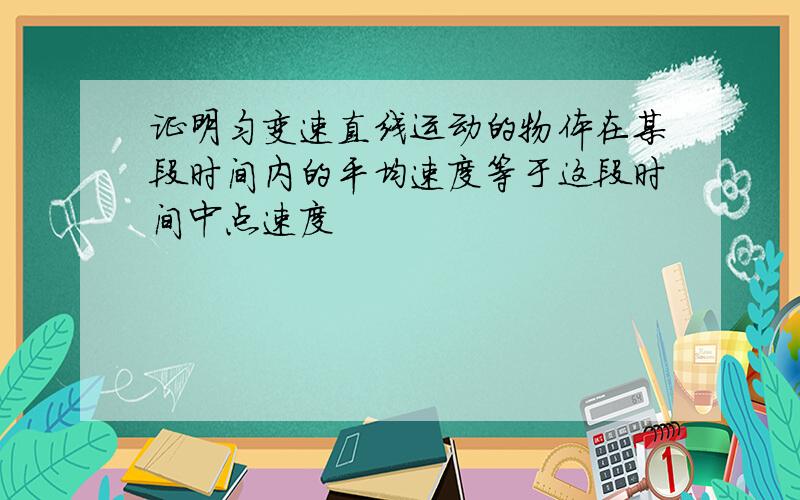 证明匀变速直线运动的物体在某段时间内的平均速度等于这段时间中点速度