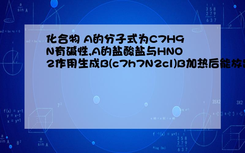 化合物 A的分子式为C7H9N有碱性,A的盐酸盐与HNO2作用生成B(c7h7N2cl)B加热后能放出N2生成对甲苯酚,