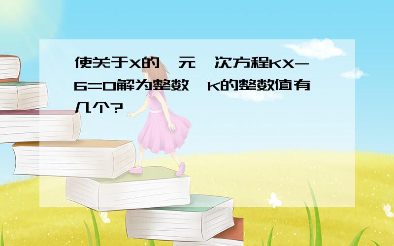 使关于X的一元一次方程KX-6=0解为整数,K的整数值有几个?