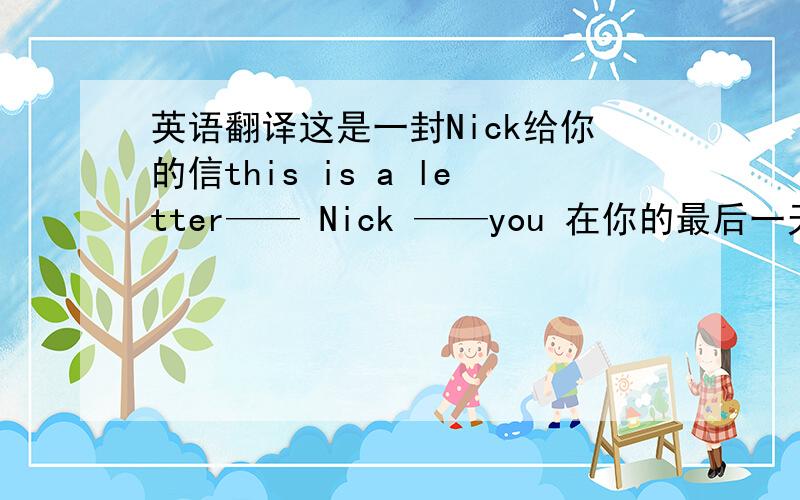 英语翻译这是一封Nick给你的信this is a letter—— Nick ——you 在你的最后一天假日里,你干什