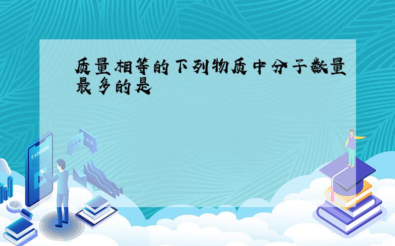 质量相等的下列物质中分子数量最多的是