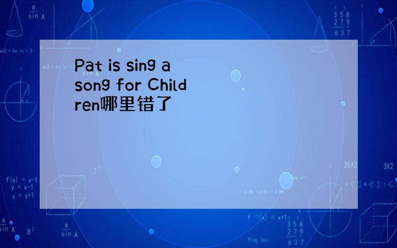 Pat is sing a song for Children哪里错了