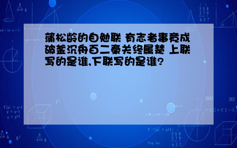 蒲松龄的自勉联 有志者事竟成破釜沉舟百二秦关终属楚 上联写的是谁,下联写的是谁?