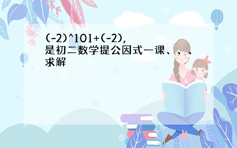 (-2)^101+(-2),是初二数学提公因式一课、、、求解