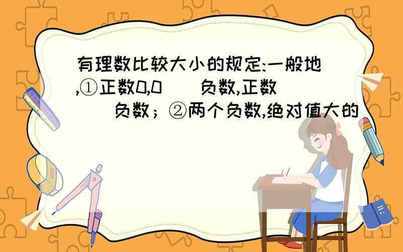 有理数比较大小的规定:一般地,①正数0,0（）负数,正数（）负数；②两个负数,绝对值大的（）