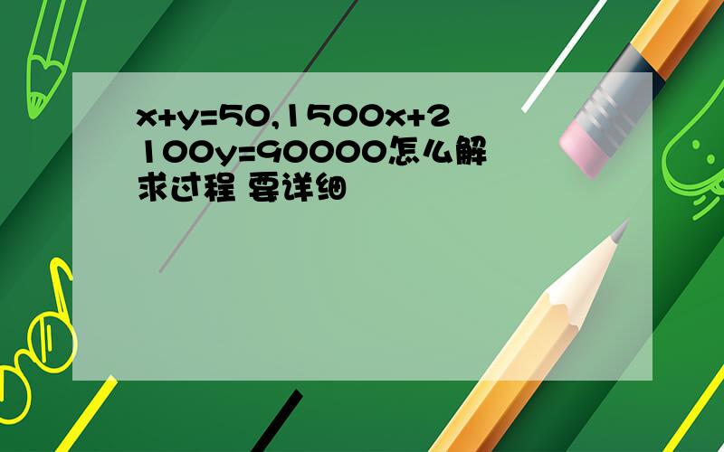 x+y=50,1500x+2100y=90000怎么解 求过程 要详细