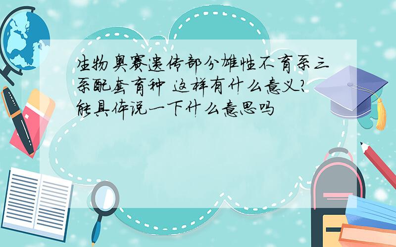 生物奥赛遗传部分雄性不育系三系配套育种 这样有什么意义?能具体说一下什么意思吗