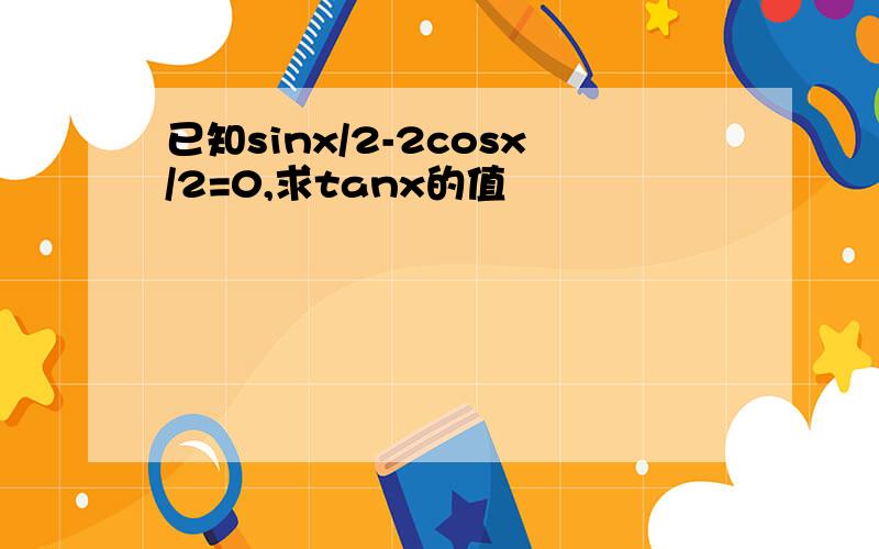 已知sinx/2-2cosx/2=0,求tanx的值