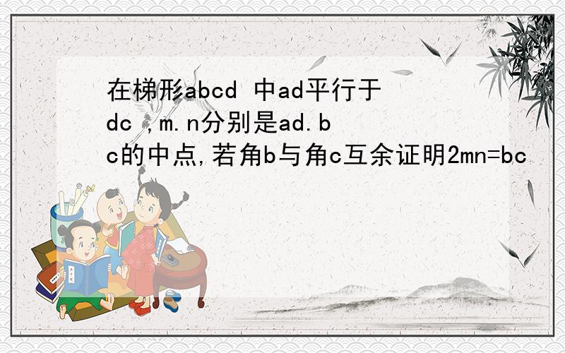 在梯形abcd 中ad平行于dc ,m.n分别是ad.bc的中点,若角b与角c互余证明2mn=bc