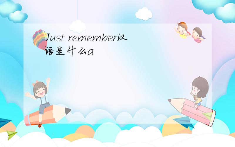 Just remember汉语是什么a