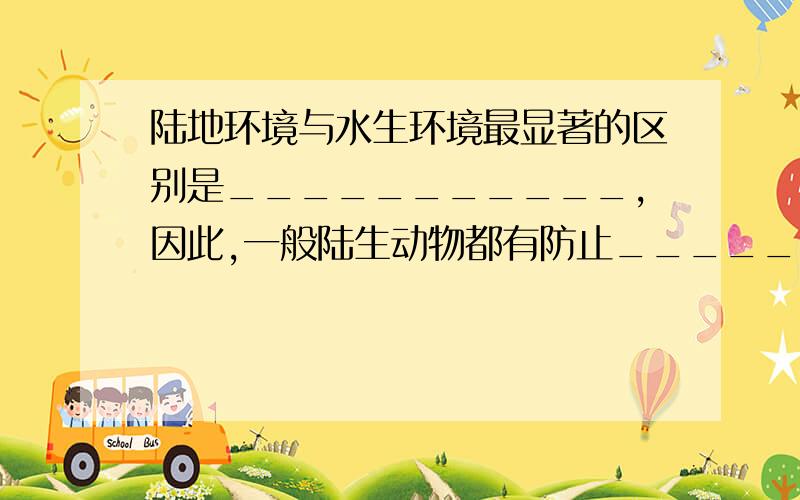 陆地环境与水生环境最显著的区别是___________,因此,一般陆生动物都有防止___________散失的结构