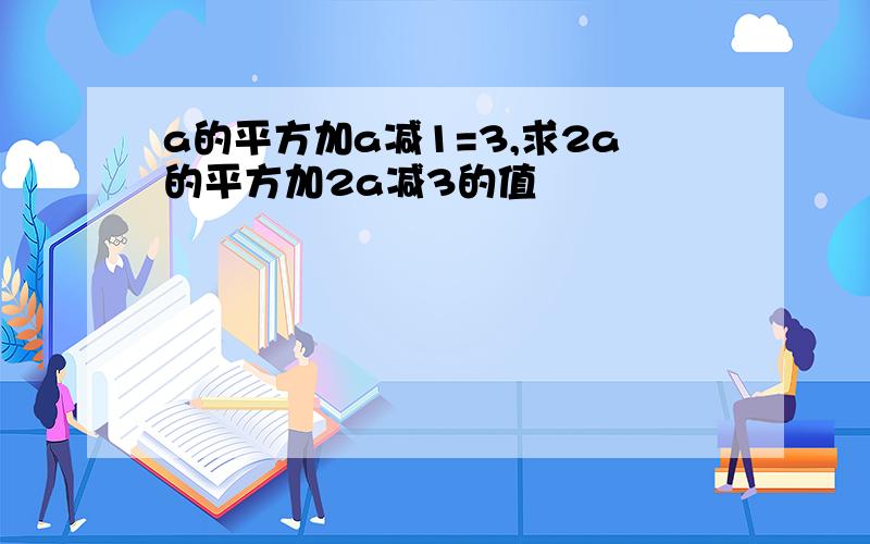 a的平方加a减1=3,求2a的平方加2a减3的值