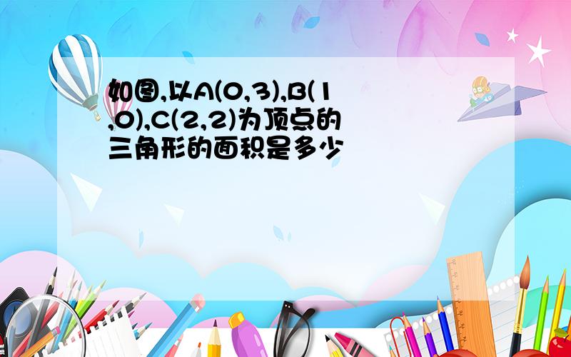 如图,以A(0,3),B(1,0),C(2,2)为顶点的三角形的面积是多少