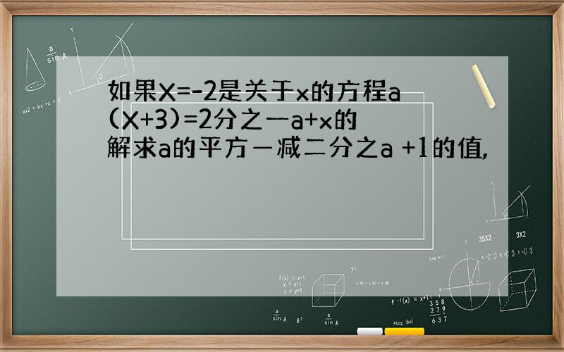 如果X=-2是关于x的方程a(X+3)=2分之一a+x的解求a的平方—减二分之a +1的值,