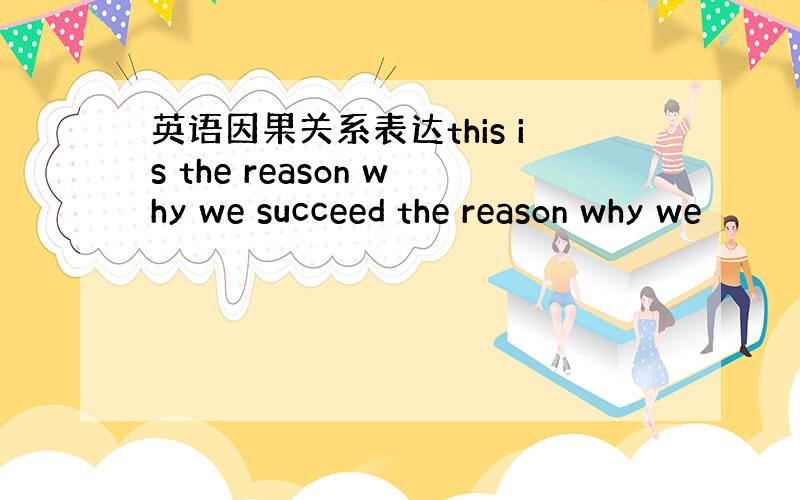 英语因果关系表达this is the reason why we succeed the reason why we