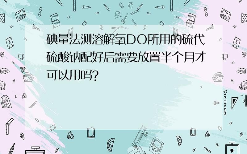 碘量法测溶解氧DO所用的硫代硫酸钠配好后需要放置半个月才可以用吗?