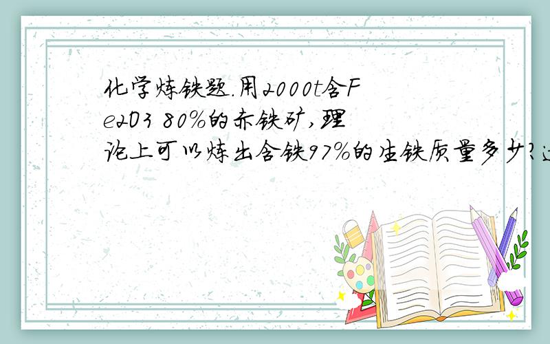 化学炼铁题.用2000t含Fe2O3 80%的赤铁矿,理论上可以炼出含铁97%的生铁质量多少?过程详细点谢谢啦.