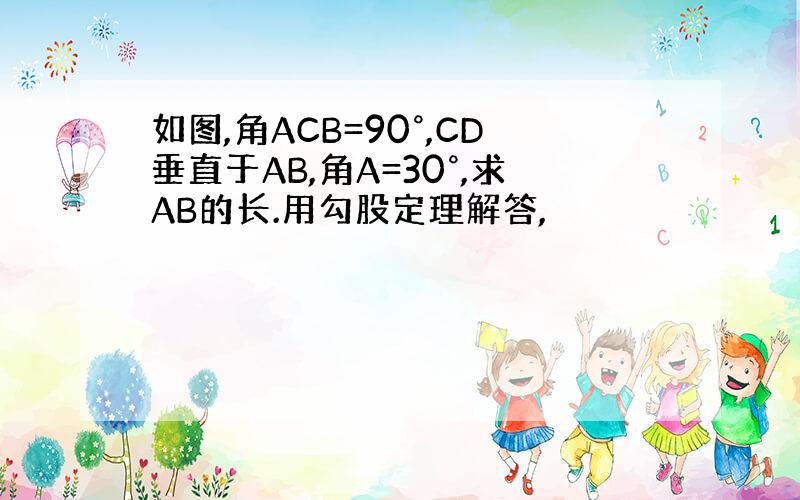 如图,角ACB=90°,CD垂直于AB,角A=30°,求AB的长.用勾股定理解答,