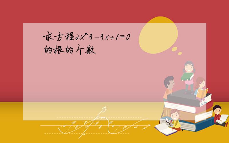 求方程2x^3-3x+1=0的根的个数