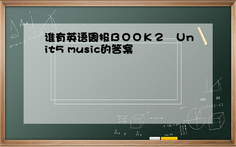 谁有英语周报ＢＯＯＫ２　Ｕnit5 music的答案