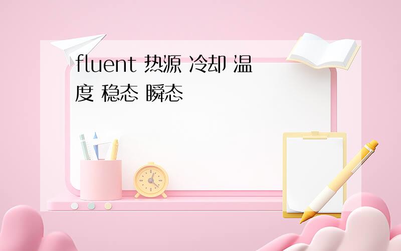 fluent 热源 冷却 温度 稳态 瞬态