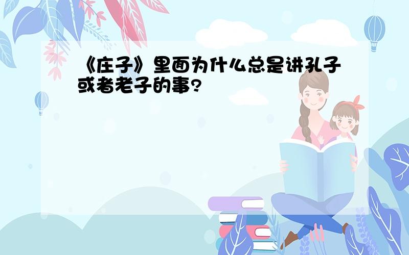 《庄子》里面为什么总是讲孔子或者老子的事?