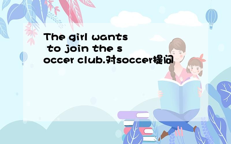 The girl wants to join the soccer club.对soccer提问