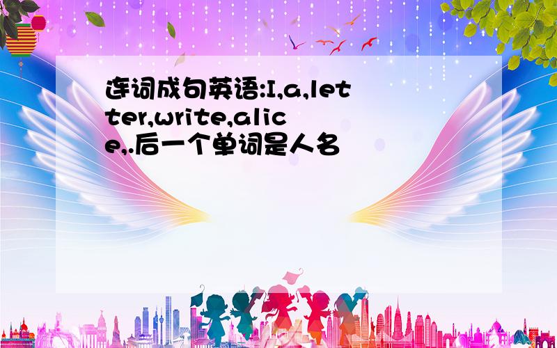 连词成句英语:I,a,letter,write,alice,.后一个单词是人名