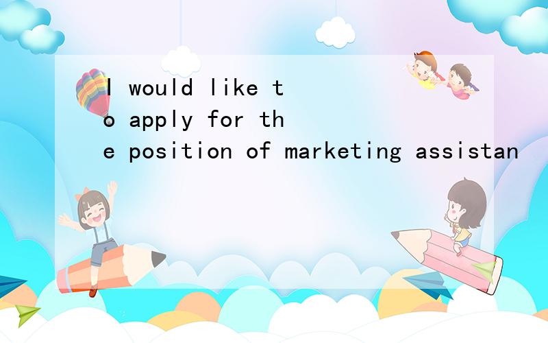 I would like to apply for the position of marketing assistan